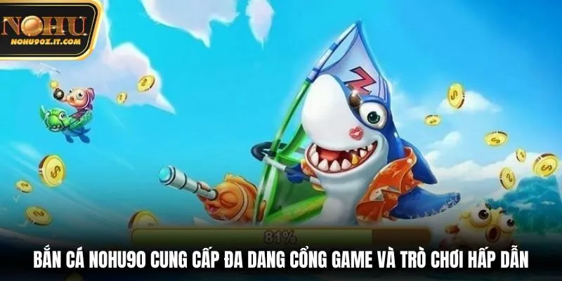 Bắn cá Nohu90 cung cấp đa dạng cổng game và trò chơi hấp dẫn