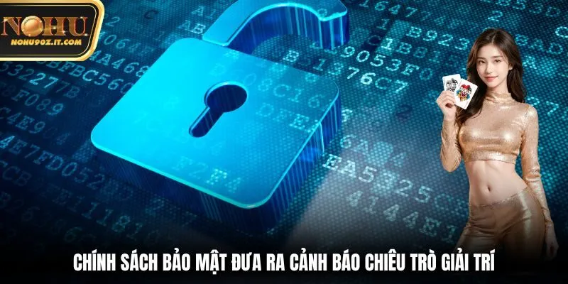 Chính sách bảo mật đưa ra cảnh báo chiêu trò giải trí