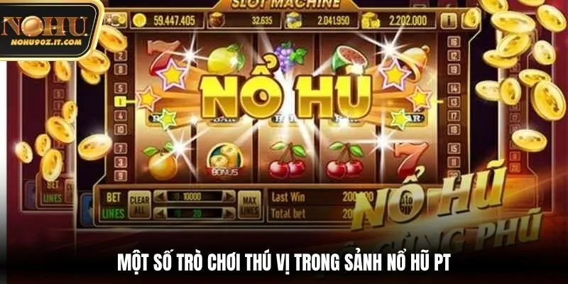 Một số trò chơi thú vị trong sảnh nổ hũ PT