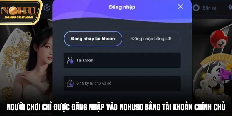 Người chơi chỉ được đăng nhập vào Nohu90 bằng tài khoản chính chủ