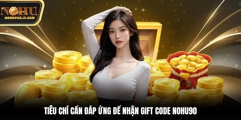 Tiêu chí cần đáp ứng để nhận gift code Nohu90